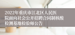 2022年重庆市江北区人民医院面向社会公开招聘合同制核酸检测基地检验师公告