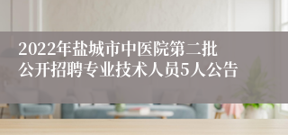 2022年盐城市中医院第二批公开招聘专业技术人员5人公告