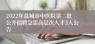 2022年盐城市中医院第二批公开招聘急需高层次人才3人公告