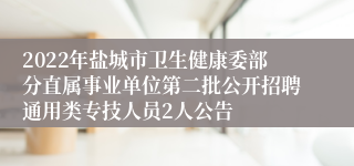 2022年盐城市卫生健康委部分直属事业单位第二批公开招聘通用类专技人员2人公告