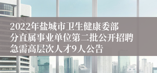 2022年盐城市卫生健康委部分直属事业单位第二批公开招聘急需高层次人才9人公告