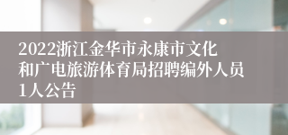 2022浙江金华市永康市文化和广电旅游体育局招聘编外人员1人公告