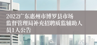 2022广东惠州市博罗县市场监督管理局补充招聘质监辅助人员1人公告