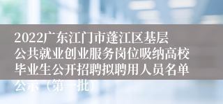 2022广东江门市蓬江区基层公共就业创业服务岗位吸纳高校毕业生公开招聘拟聘用人员名单公示（第一批）