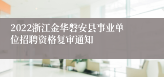 2022浙江金华磐安县事业单位招聘资格复审通知