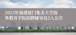 2023年福建厦门集美大学海外教育学院招聘辅导员2人公告