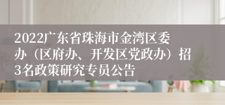 2022广东省珠海市金湾区委办（区府办、开发区党政办）招3名政策研究专员公告