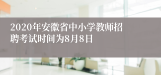 2020年安徽省中小学教师招聘考试时间为8月8日