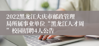 2022黑龙江大庆市邮政管理局所属事业单位“黑龙江人才周”校园招聘4人公告