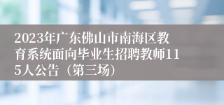 2023年广东佛山市南海区教育系统面向毕业生招聘教师115人公告（第三场）