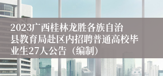 2023广西桂林龙胜各族自治县教育局赴区内招聘普通高校毕业生27人公告（编制）