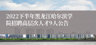 2022下半年黑龙江哈尔滨学院招聘高层次人才9人公告