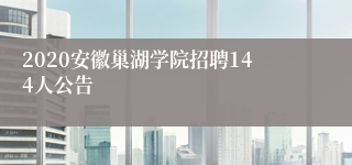 2020安徽巢湖学院招聘144人公告