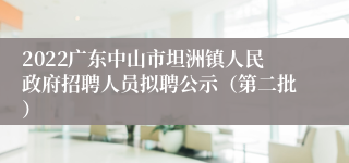 2022广东中山市坦洲镇人民政府招聘人员拟聘公示（第二批）