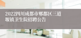 2022四川成都市郫都区三道堰镇卫生院招聘公告