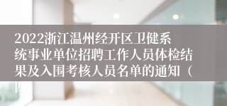 2022浙江温州经开区卫健系统事业单位招聘工作人员体检结果及入围考核人员名单的通知（四）