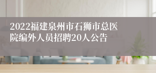 2022福建泉州市石狮市总医院编外人员招聘20人公告