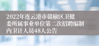 2022年连云港市赣榆区卫健委所属事业单位第二次招聘编制内卫计人员48人公告