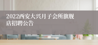 2022西安大兴月子会所旗舰店招聘公告