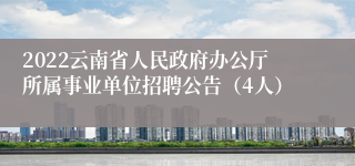 2022云南省人民政府办公厅所属事业单位招聘公告（4人）