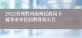 2022贵州黔西南州民政局下属事业单位招聘体检公告