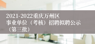 2021-2022重庆万州区事业单位（考核）招聘拟聘公示（第三批）