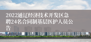 2022通辽经济技术开发区急聘24名合同制基层医护人员公告