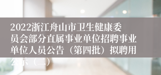 2022浙江舟山市卫生健康委员会部分直属事业单位招聘事业单位人员公告（第四批）拟聘用公示（二）