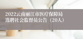 2022云南丽江市医疗保障局选聘社会监督员公告（20人）