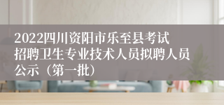 2022四川资阳市乐至县考试招聘卫生专业技术人员拟聘人员公示（第一批）