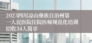 2023四川凉山彝族自治州第一人民医院住院医师规范化培训招收34人简章