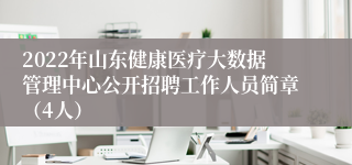 2022年山东健康医疗大数据管理中心公开招聘工作人员简章（4人）