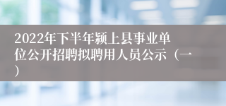 2022年下半年颍上县事业单位公开招聘拟聘用人员公示（一）