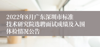 2022年8月广东深圳市标准技术研究院选聘面试成绩及入围体检情况公告