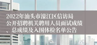 2022年汕头市濠江区信访局公开招聘机关聘用人员面试成绩、总成绩及入围体检名单公告