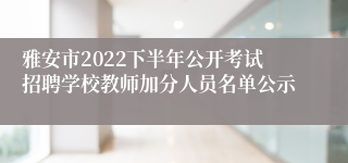 雅安市2022下半年公开考试招聘学校教师加分人员名单公示