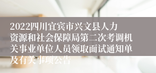 2022四川宜宾市兴文县人力资源和社会保障局第二次考调机关事业单位人员领取面试通知单及有关事项公告