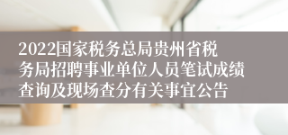 2022国家税务总局贵州省税务局招聘事业单位人员笔试成绩查询及现场查分有关事宜公告