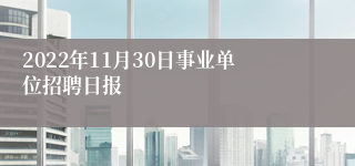 2022年11月30日事业单位招聘日报