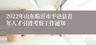 2022年山东临沂市平邑县青年人才引进考察工作通知