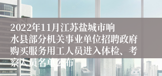 2022年11月江苏盐城市响水县部分机关事业单位招聘政府购买服务用工人员进入体检、考察人员名单公布