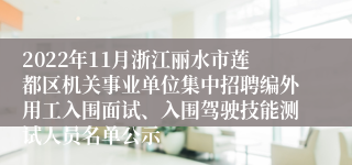 2022年11月浙江丽水市莲都区机关事业单位集中招聘编外用工入围面试、入围驾驶技能测试人员名单公示