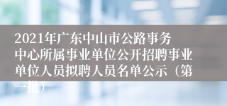 2021年广东中山市公路事务中心所属事业单位公开招聘事业单位人员拟聘人员名单公示（第一批）