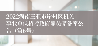 2022海南三亚市崖州区机关事业单位招考政府雇员储备库公告（第6号）