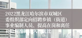 2022黑龙江哈尔滨市双城区委组织部定向招聘乡镇（街道）事业编制人员、提高在岗和离任补贴标准拟进入择优比