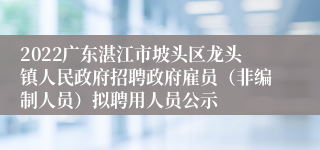 2022广东湛江市坡头区龙头镇人民政府招聘政府雇员（非编制人员）拟聘用人员公示