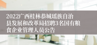 2022广西桂林恭城瑶族自治县发展和改革局招聘3名国有粮食企业管理人员公告