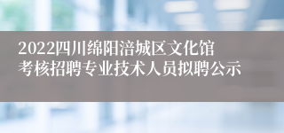 2022四川绵阳涪城区文化馆考核招聘专业技术人员拟聘公示