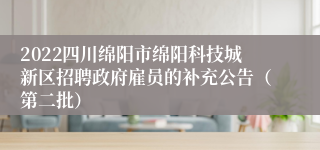 2022四川绵阳市绵阳科技城新区招聘政府雇员的补充公告（第二批）