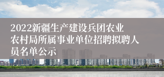 2022新疆生产建设兵团农业农村局所属事业单位招聘拟聘人员名单公示